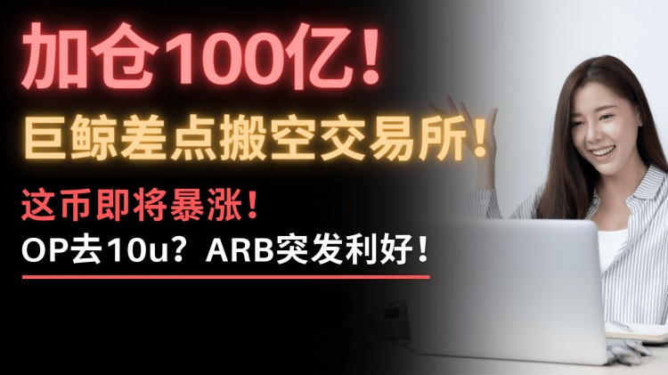 最后的瘋狂？！巨鯨提取100億比特幣，搬空交易所！到底什么情況？誘多還是第二輪暴漲？OP會去10u！